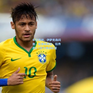 【竞技宝中国】半场激战，伊萨克森闪击，厄德高救主，拉齐奥1-1暂平博洛尼亚