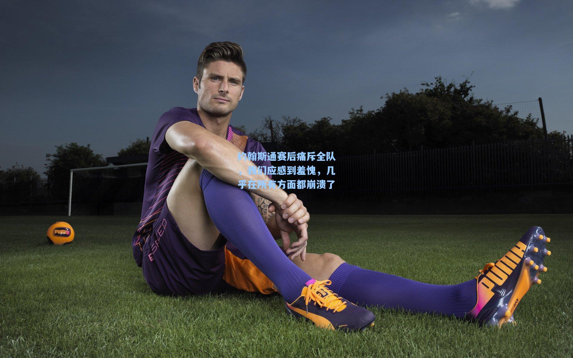 约翰斯通赛后痛斥全队，我们应感到羞愧，几乎在所有方面都崩溃了