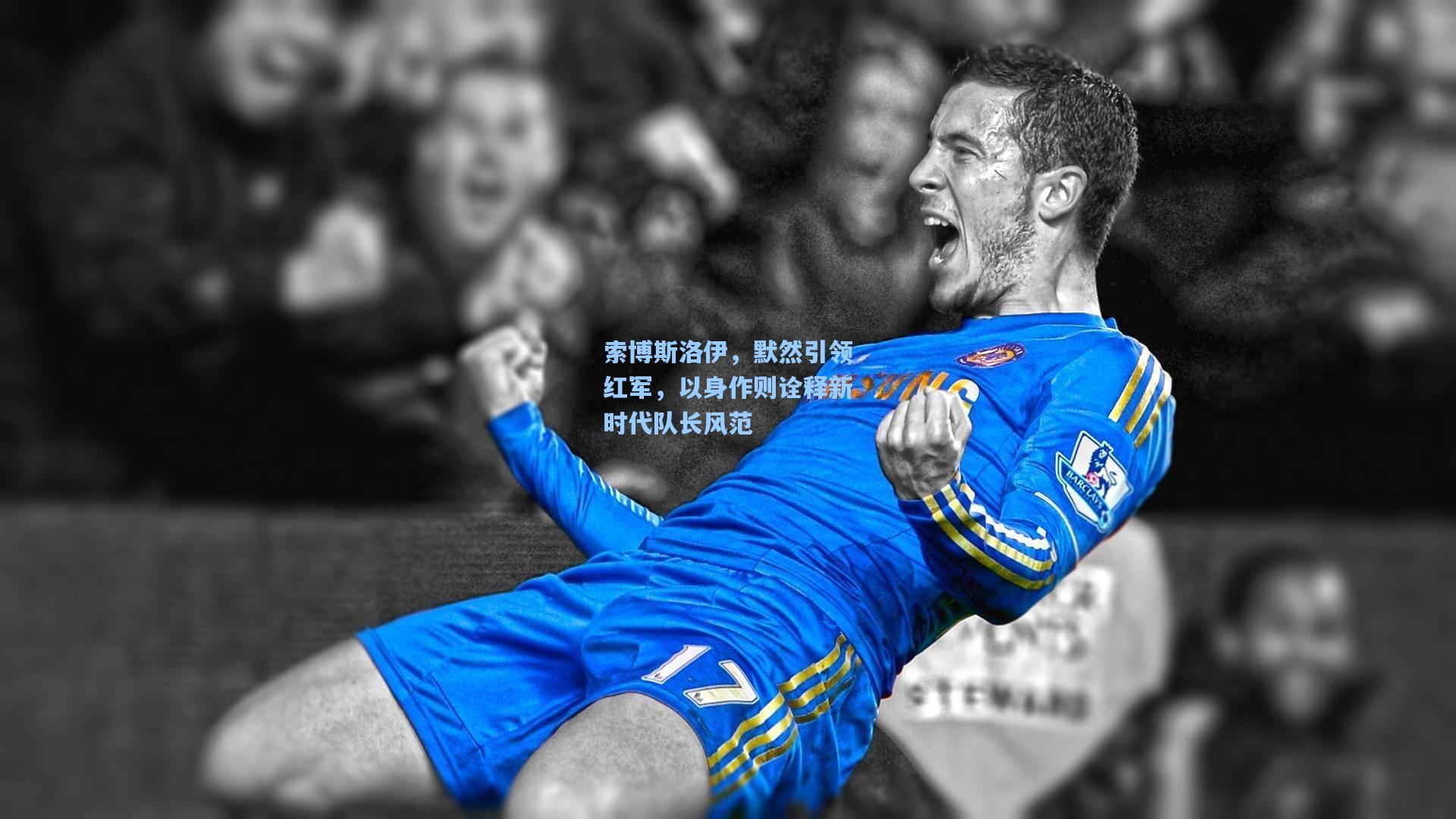 索博斯洛伊，默然引领红军，以身作则诠释新时代队长风范