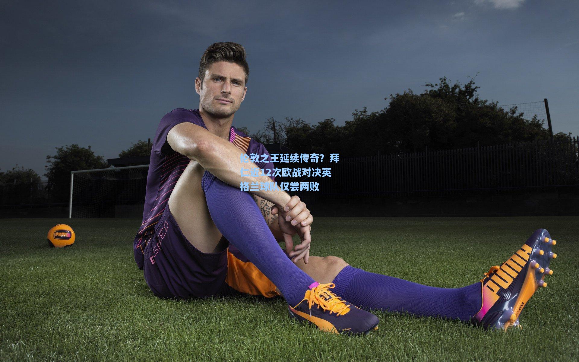 伦敦之王延续传奇？拜仁近12次欧战对决英格兰球队仅尝两败