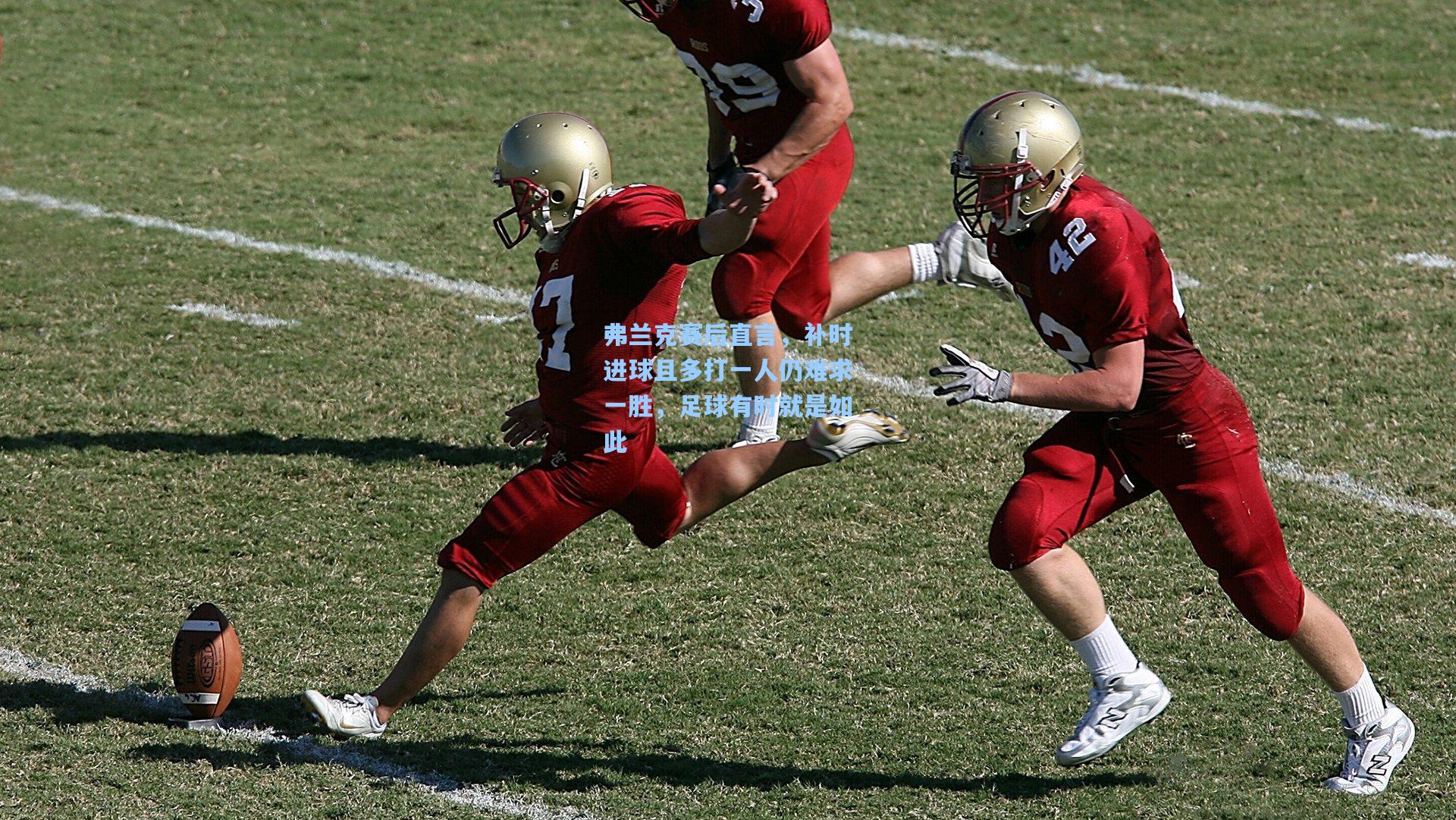 弗兰克赛后直言，补时进球且多打一人仍难求一胜，足球有时就是如此