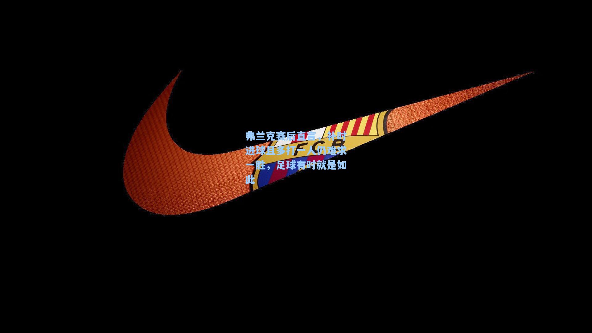 弗兰克赛后直言，补时进球且多打一人仍难求一胜，足球有时就是如此