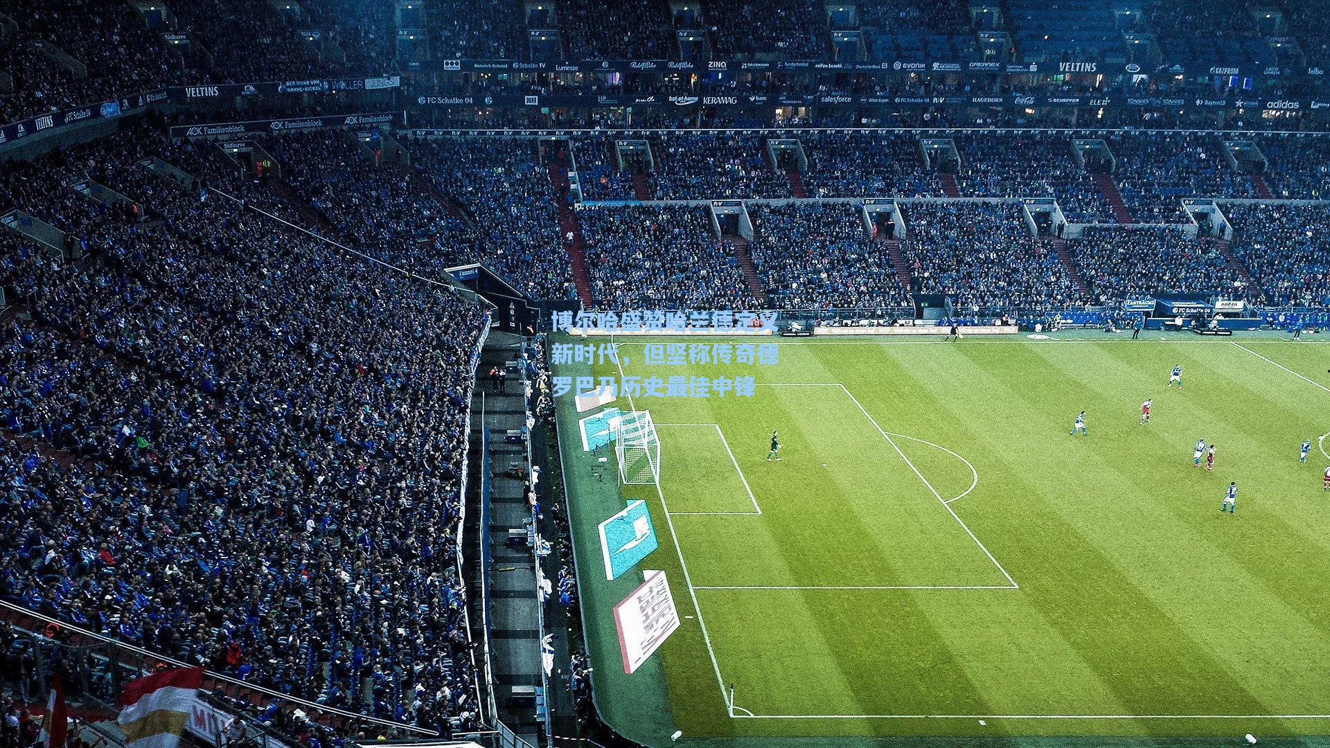 博尔哈盛赞哈兰德定义新时代，但坚称传奇德罗巴乃历史最佳中锋