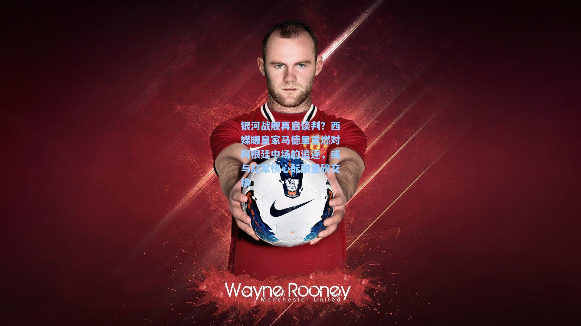 银河战舰再启谈判？西媒曝皇家马德里重燃对阿根廷中场的追逐，或与红军核心酝酿重磅交换