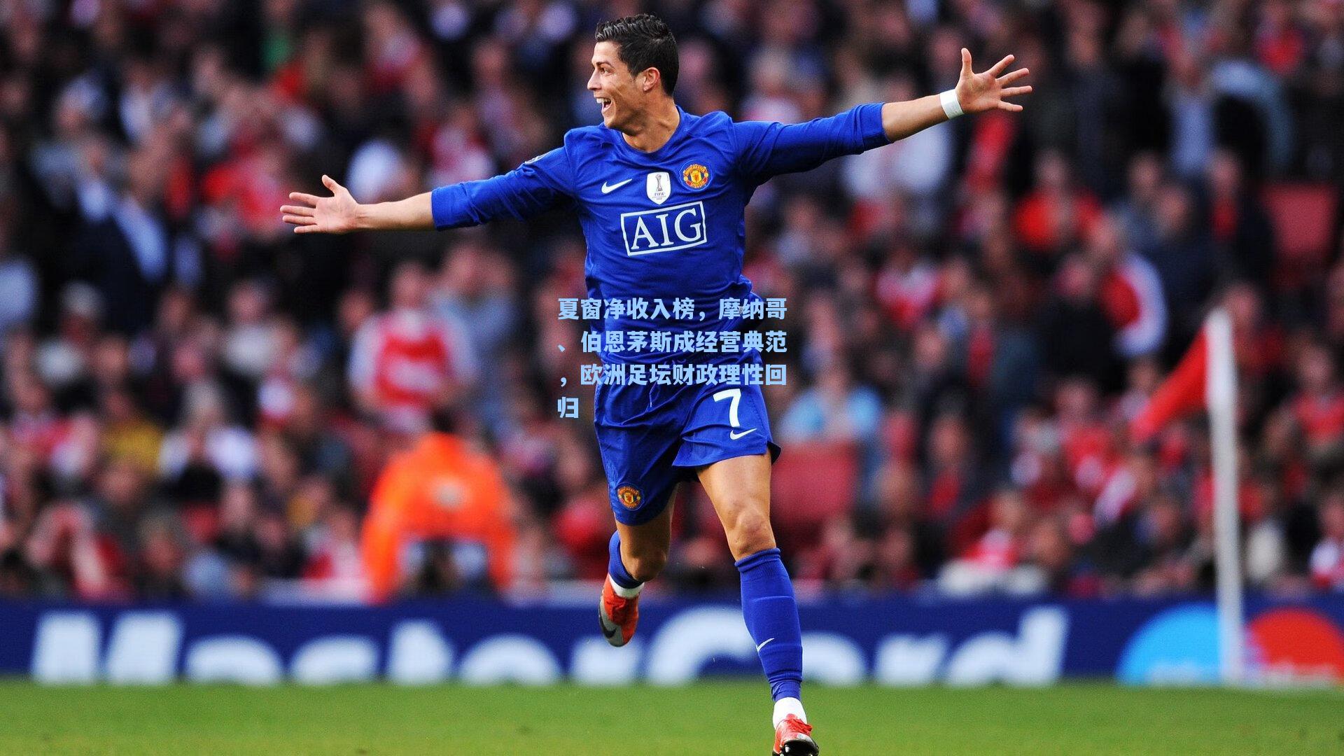 夏窗净收入榜，摩纳哥、伯恩茅斯成经营典范，欧洲足坛财政理性回归