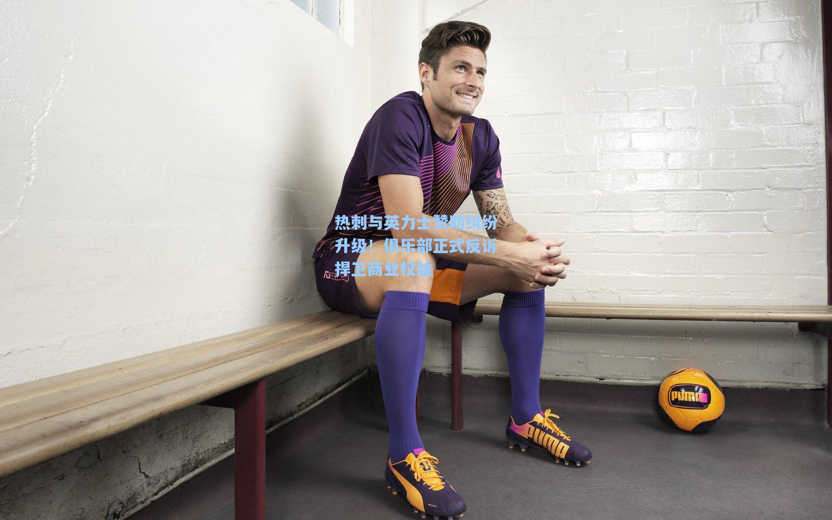 热刺与英力士赞助纠纷升级!俱乐部正式反诉捍卫商业权益