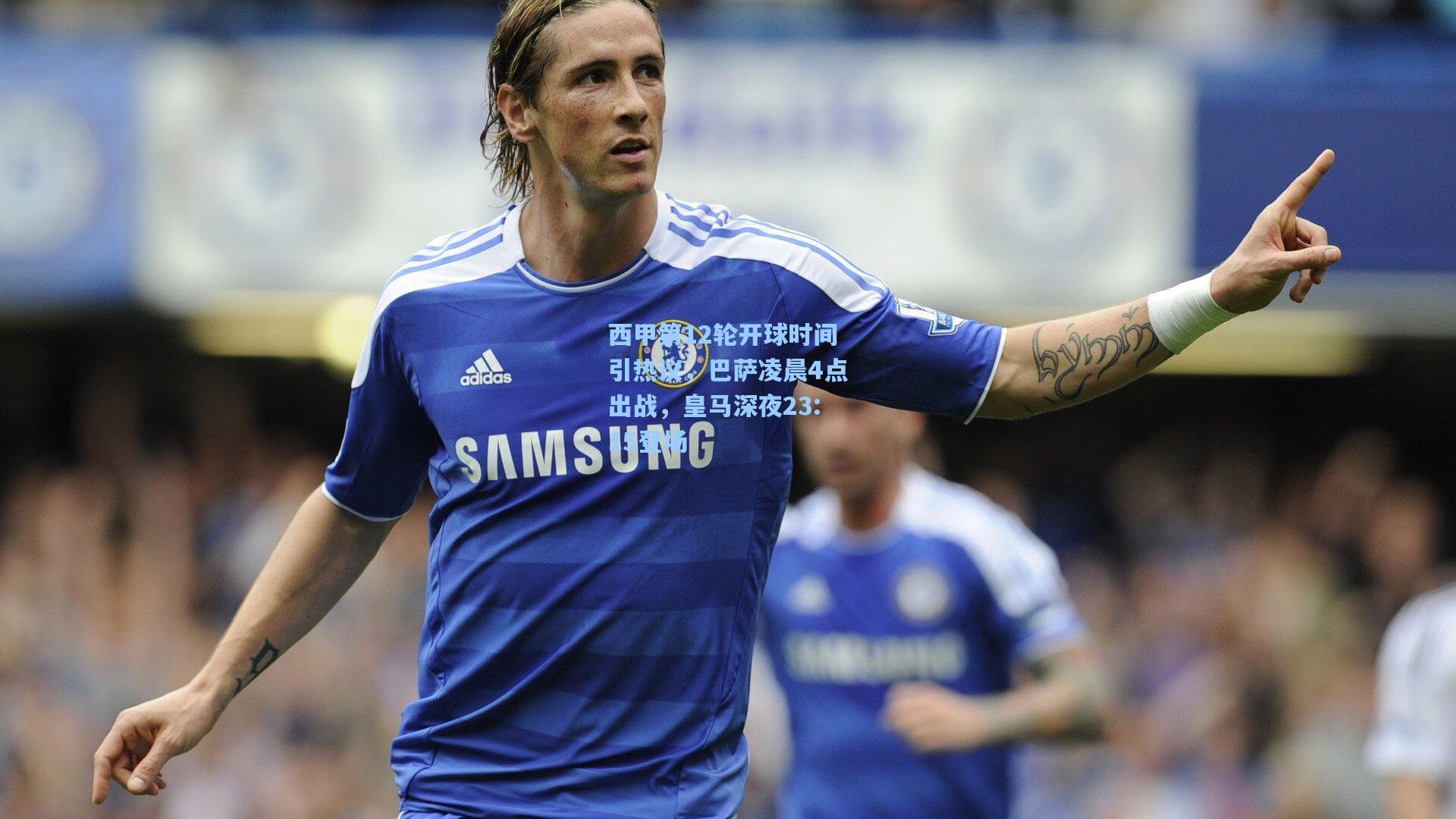 西甲第12轮开球时间引热议，巴萨凌晨4点出战，皇马深夜23:15登场